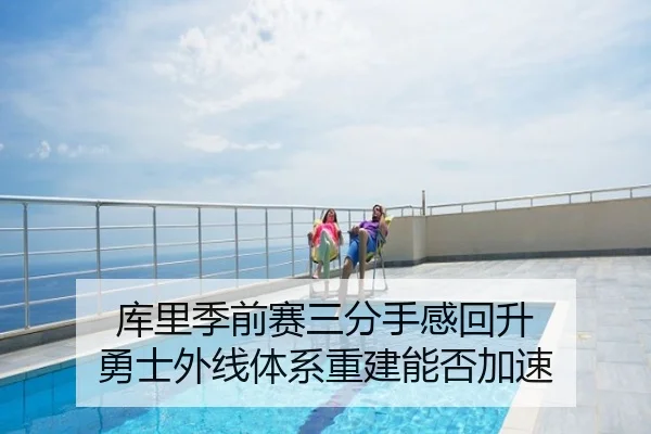 库里季前赛三分手感回升 勇士外线体系重建能否加速